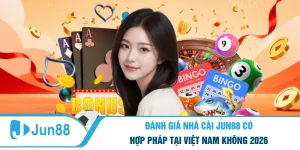 Đánh Giá Nhà Cái Jun88 Có Hợp Pháp Tại Việt Nam Không 2026